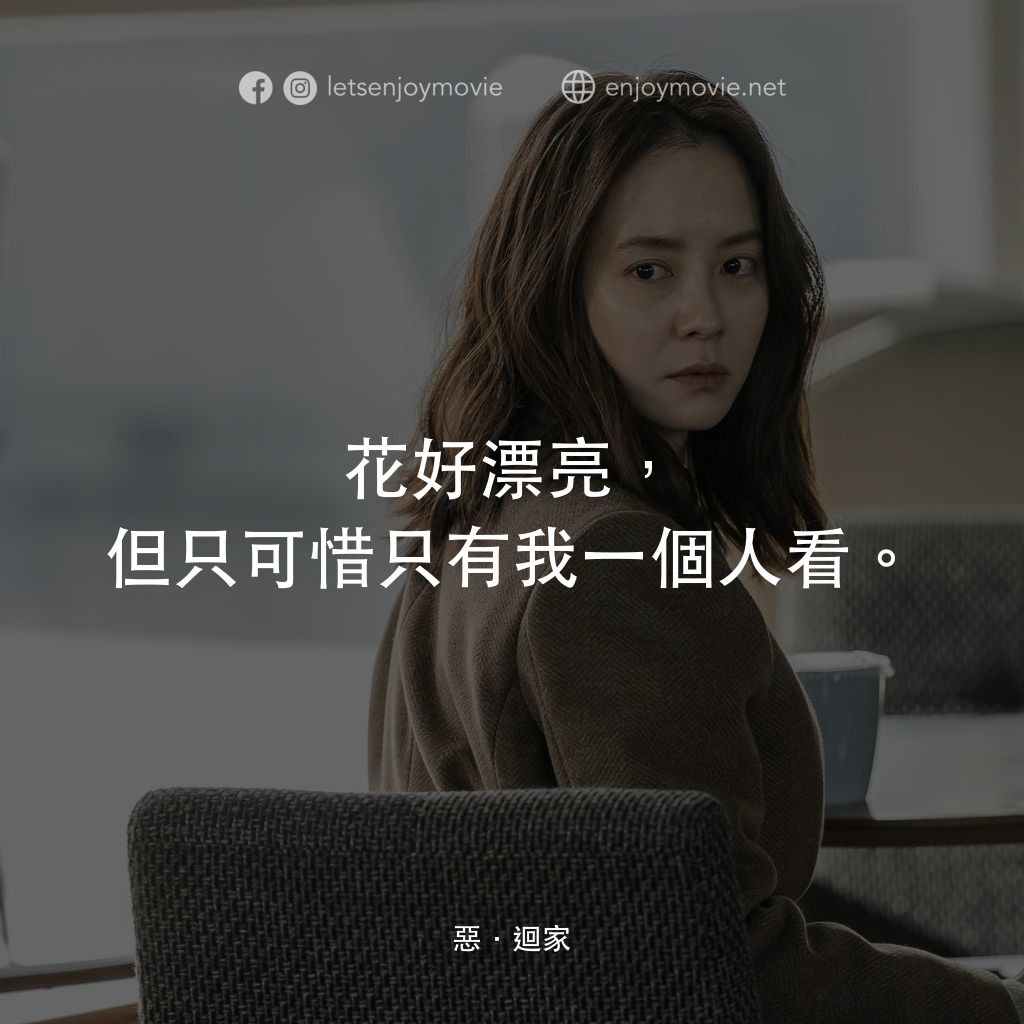 惡．迴家電影對白：花好漂亮，但只可惜只有我一個人看。