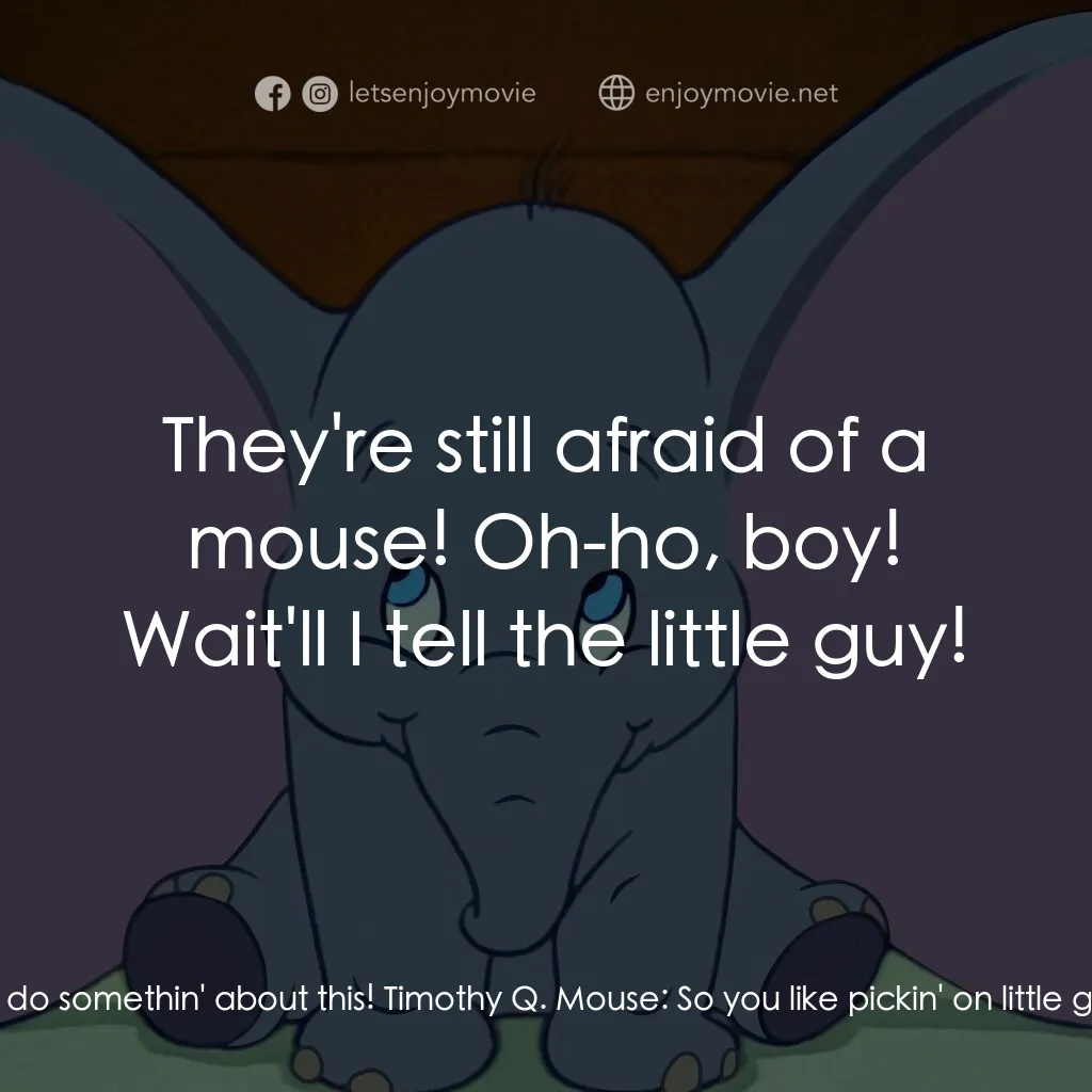小飛象電影對白：Timothy Q. Mouse:  How do ya like that? They're givin' him the cold shoulder. Poo