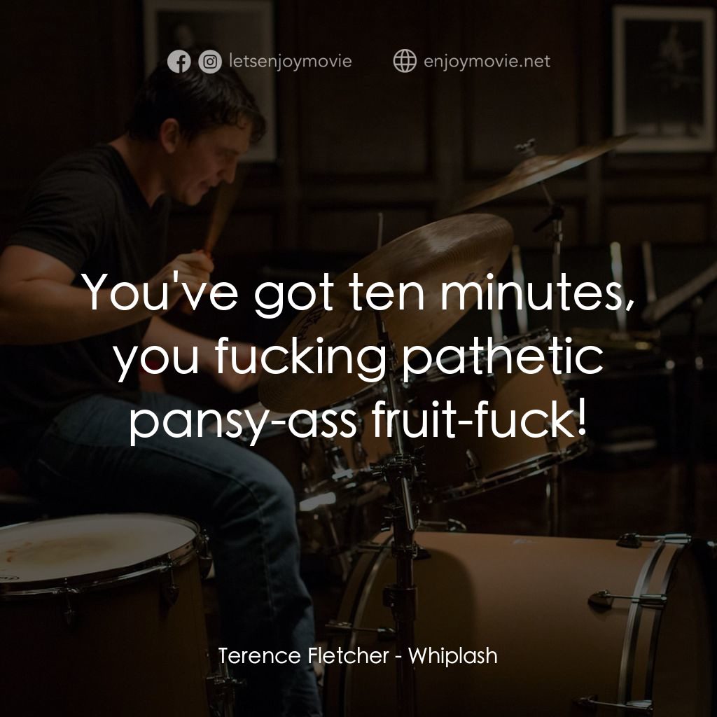 進擊的鼓手電影對白：Terence Fletcher: You've got ten minutes, you fucking pathetic pansy-ass fruit-fu