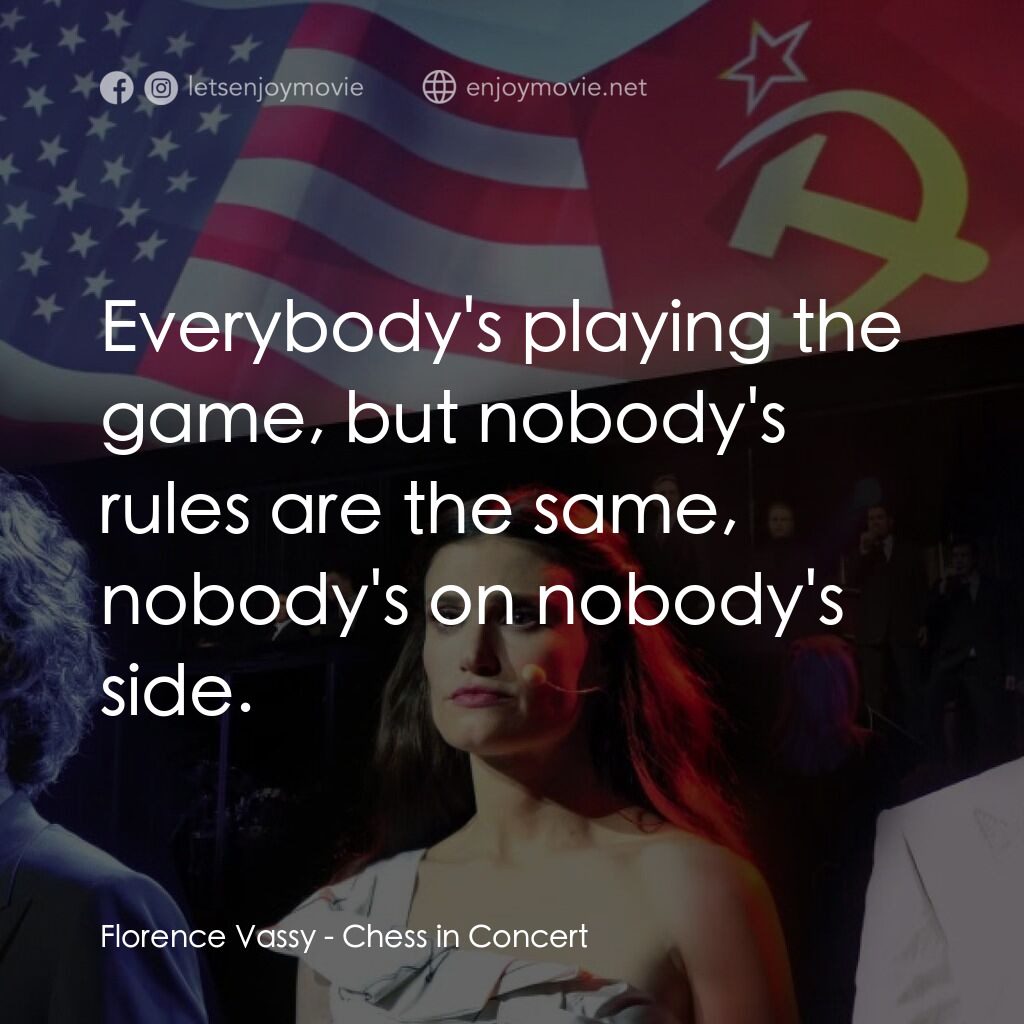 Chess in Concert電影對白：Florence Vassy:  Everybody's playing the game, but nobody's rules are the same, n