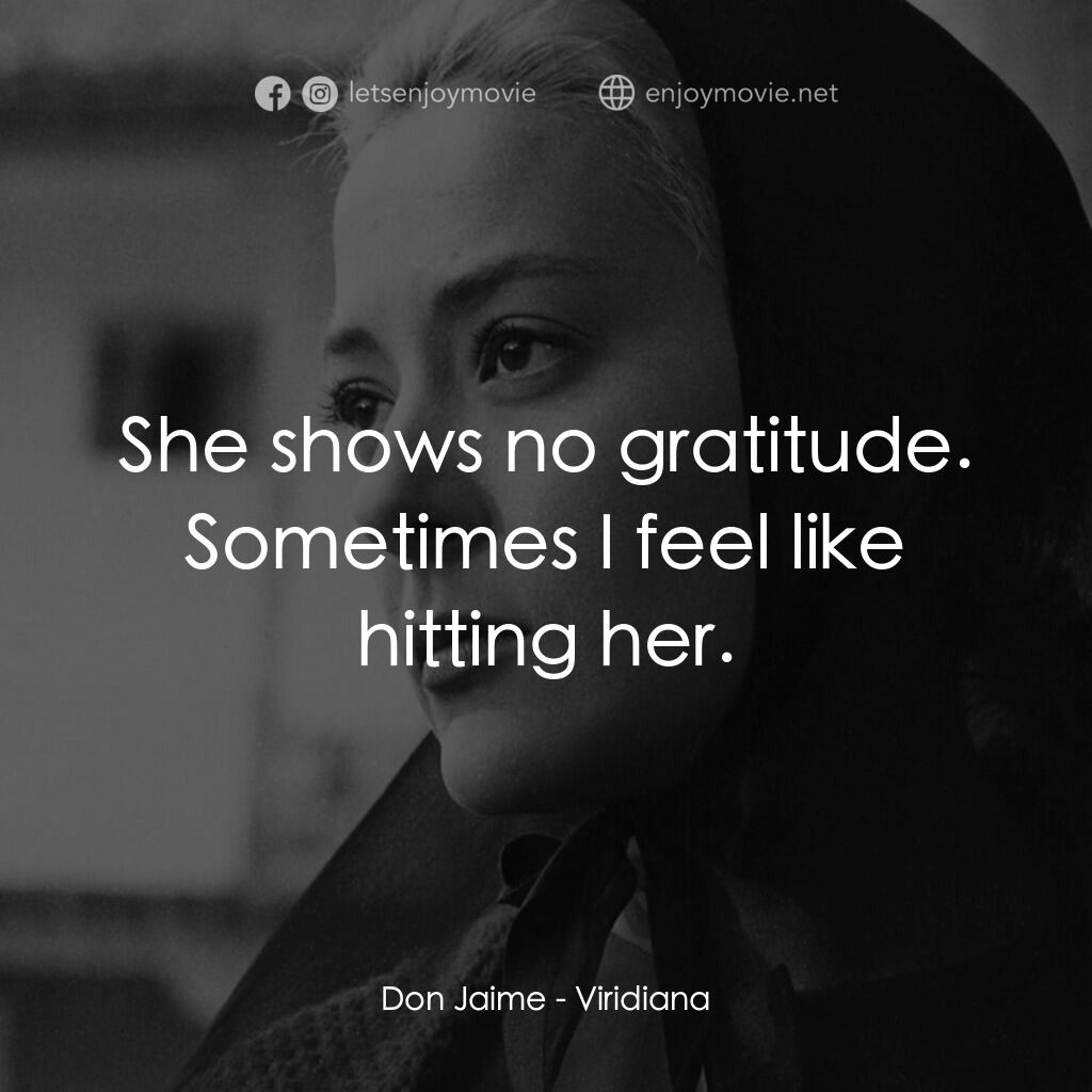 薇麗狄雅娜電影對白：Don Jaime:  She shows no gratitude. Sometimes I feel like hitting her.