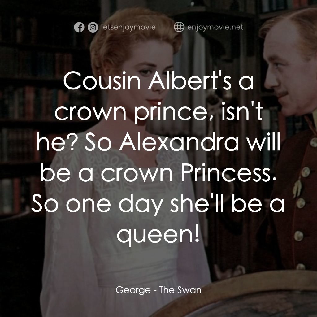 天鵝公主電影對白：George: Cousin Albert's a crown prince, isn't he? So Alexandra will be a crown Pr