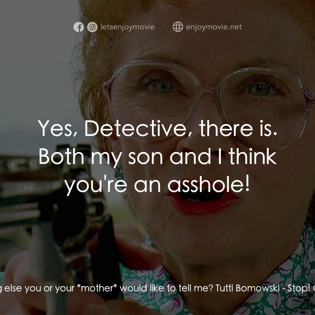 母子威龍電影對白：Ross:  Is there anything else you or your *mother* would like to tell me? Tutti B