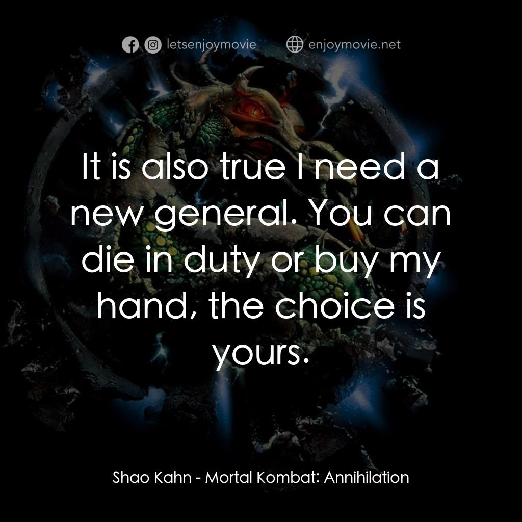 魔宮帝國 2電影對白：Shao Kahn: It is also true I need a new general. You can die in duty or buy my ha