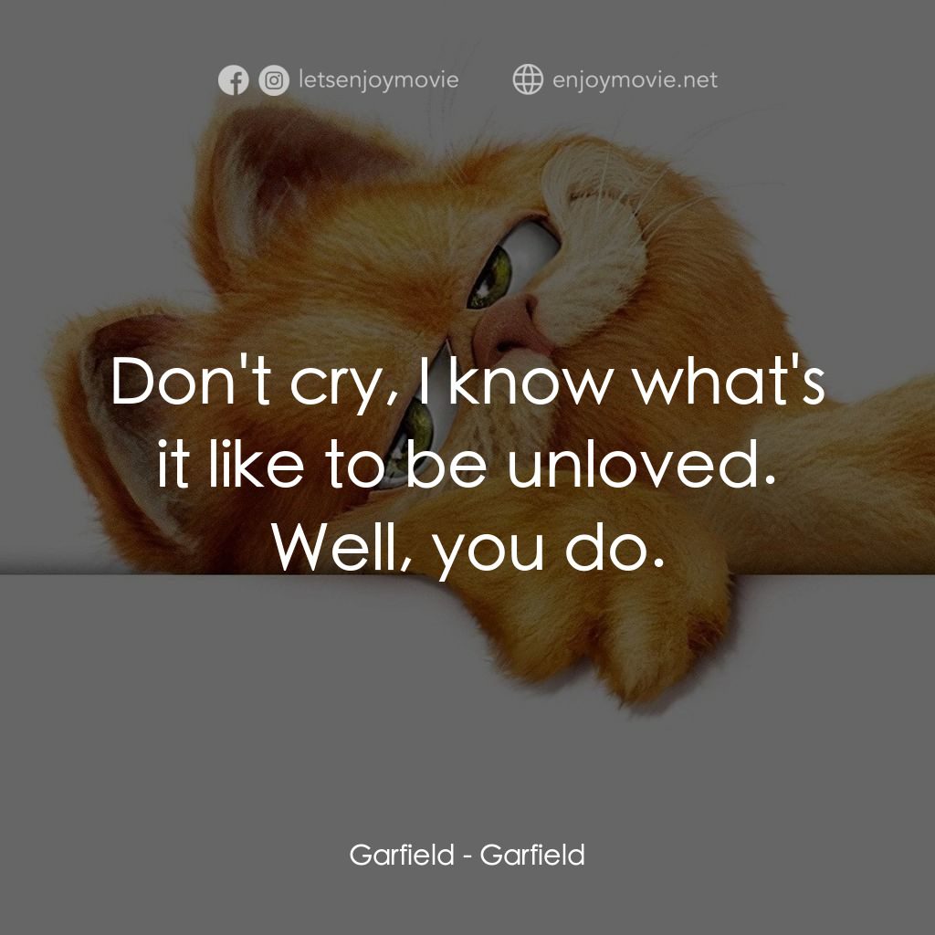 加菲貓電影對白：Garfield: Don't cry, I know what's it like to be unloved. Well, you do.
