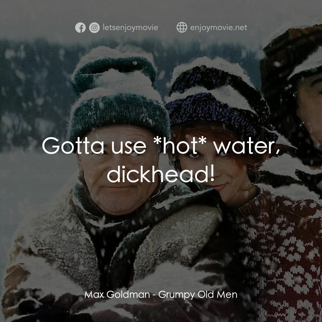 鬥氣老頑童電影對白：Max Goldman:  Gotta use *hot* water, dickhead!