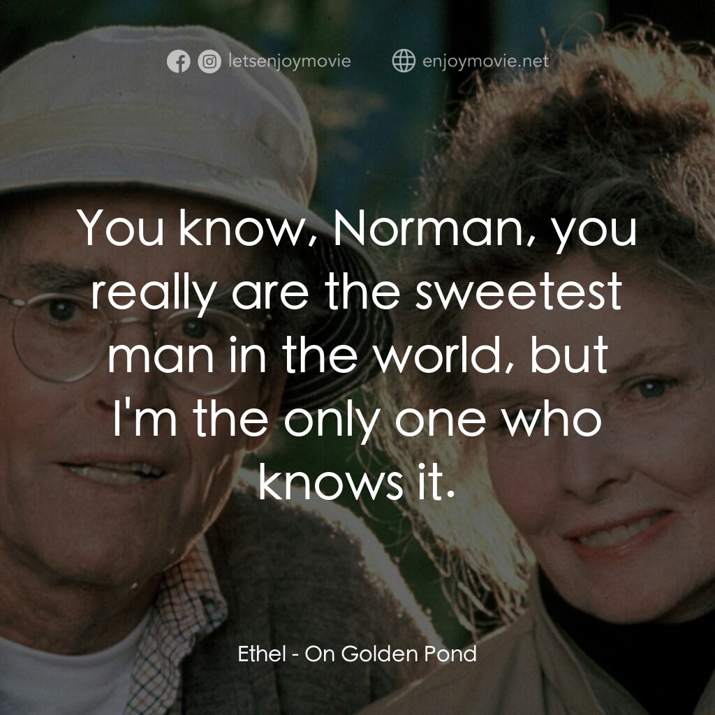 金池塘電影對白：Ethel:  You know, Norman, you really are the sweetest man in the world, but I'm t