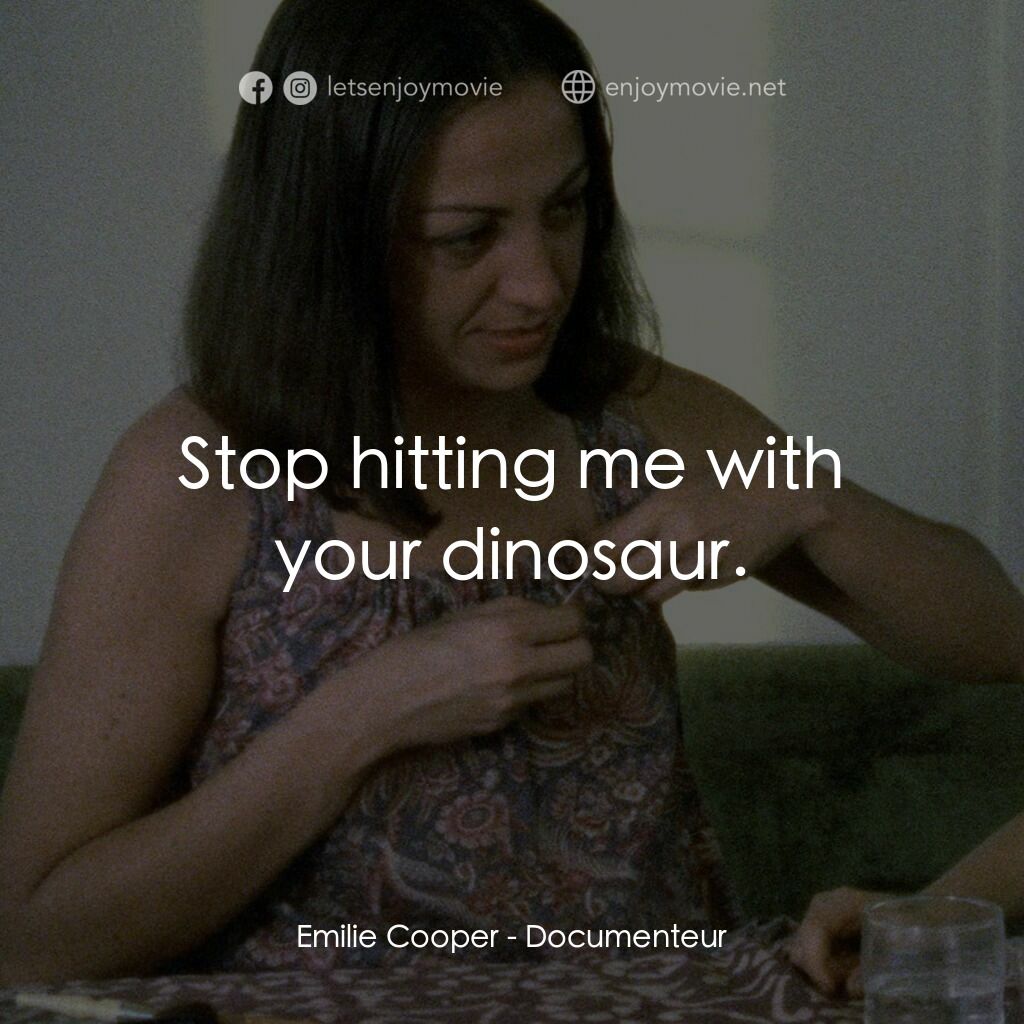 Documenteur電影對白：Emilie Cooper:  Stop hitting me with your dinosaur.