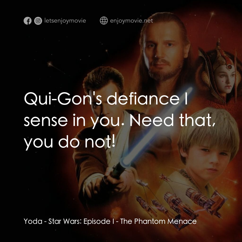 星球大戰前傳：魅影危機電影對白：Yoda: Qui-Gon's defiance I sense in you. Need that, you do not!
