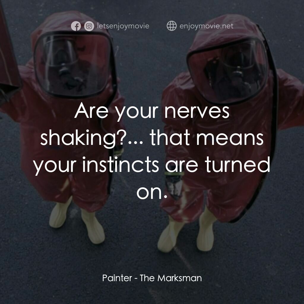 危機驚爆點電影對白：Painter:  Are your nerves shaking?... that means your instincts are turned on.