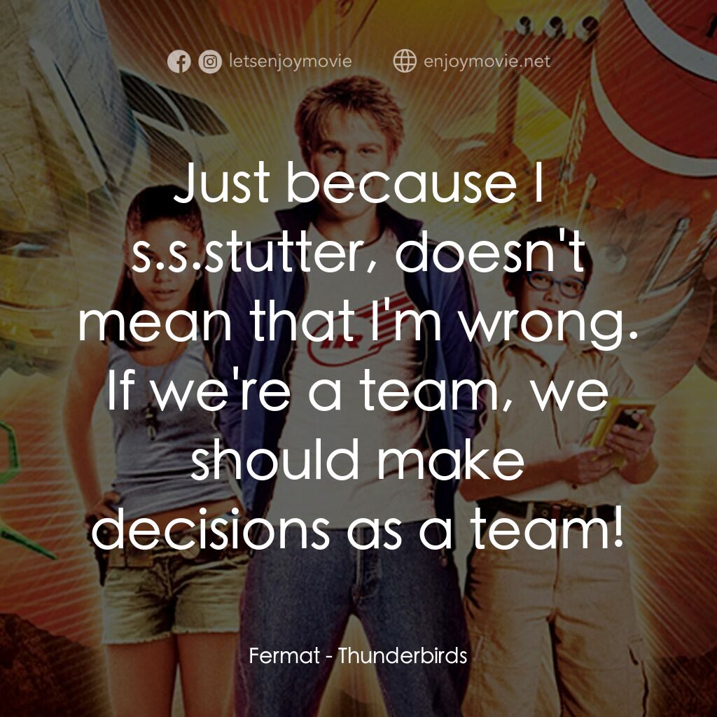 雷鳥神機隊電影對白：Fermat:  Just because I s.s.stutter, doesn't mean that I'm wrong. If we're a team