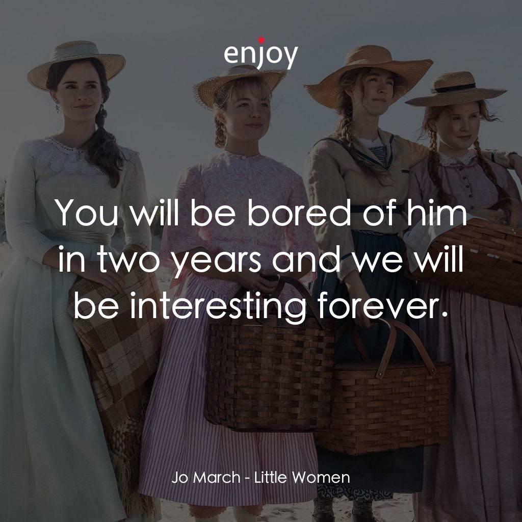 小婦人電影對白：Jo March: You will be bored of him in two years and we will be interesting foreve