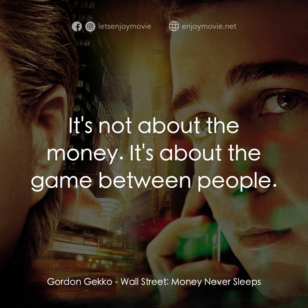 華爾街之金融大鱷電影對白：Gordon Gekko:  It's not about the money. It's about the game between people.