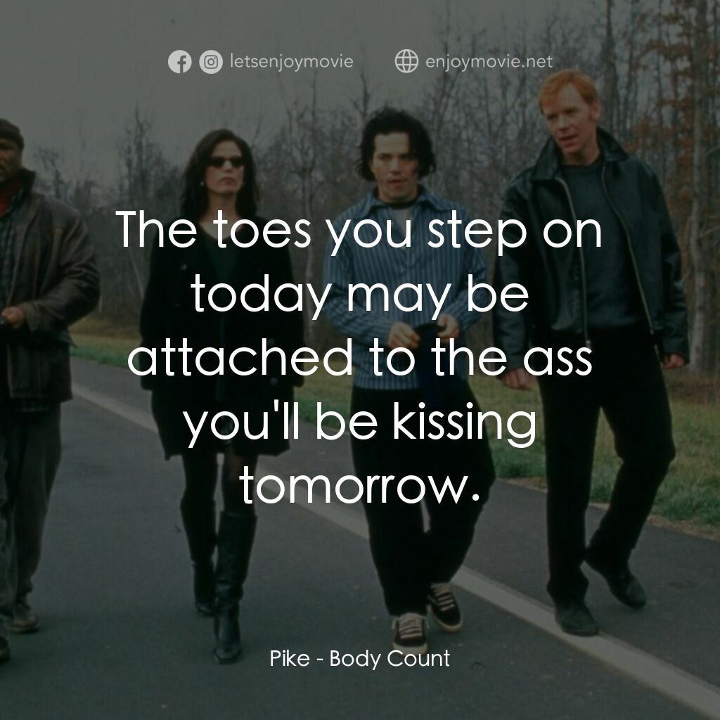 Body Count電影對白：Pike:  The toes you step on today may be attached to the ass you'll be kissing to