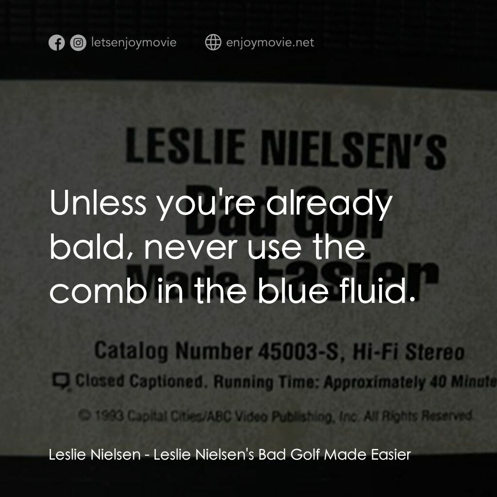 Leslie Nielsen's Bad Golf Made Easier電影對白：Leslie Nielsen:  Unless you're already bald, never use the comb in the blue fluid