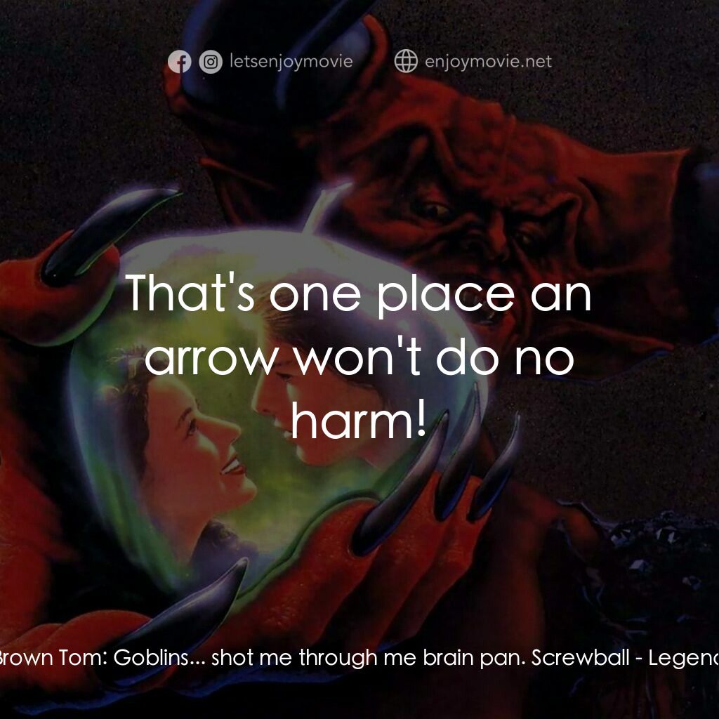 黑魔王電影對白：Brown Tom:  Goblins... shot me through me brain pan. Screwball:  That's one place