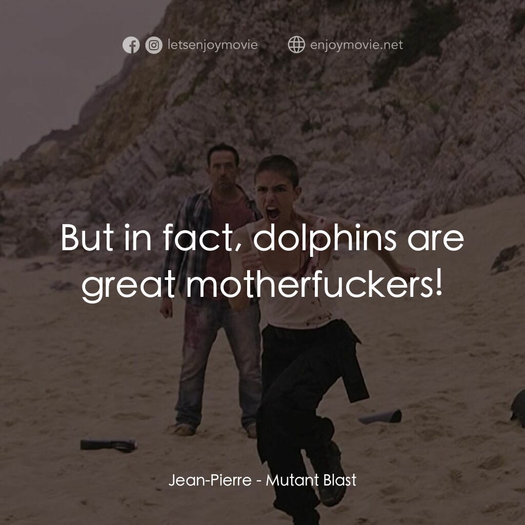 Mutant Blast電影對白：Jean-Pierre:  But in fact, dolphins are great motherfuckers!