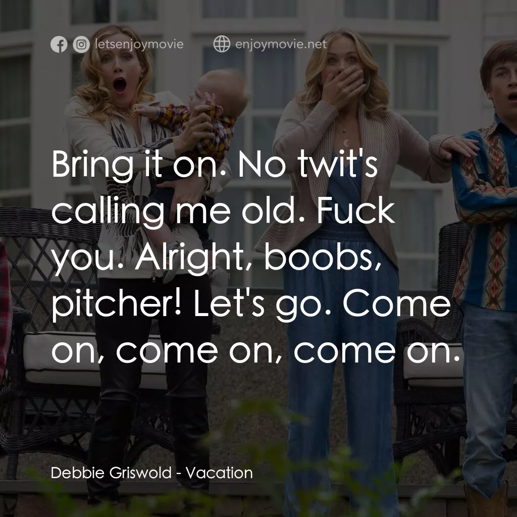 全家玩到趴電影對白：Debbie Griswold:  Bring it on. No twit's calling me old. Fuck you. Alright, boobs