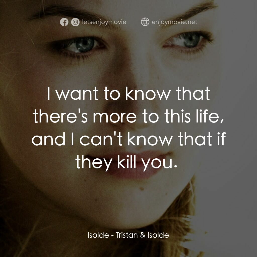 崔斯坦與伊索德電影對白：Isolde:  I want to know that there's more to this life, and I can't know that if 