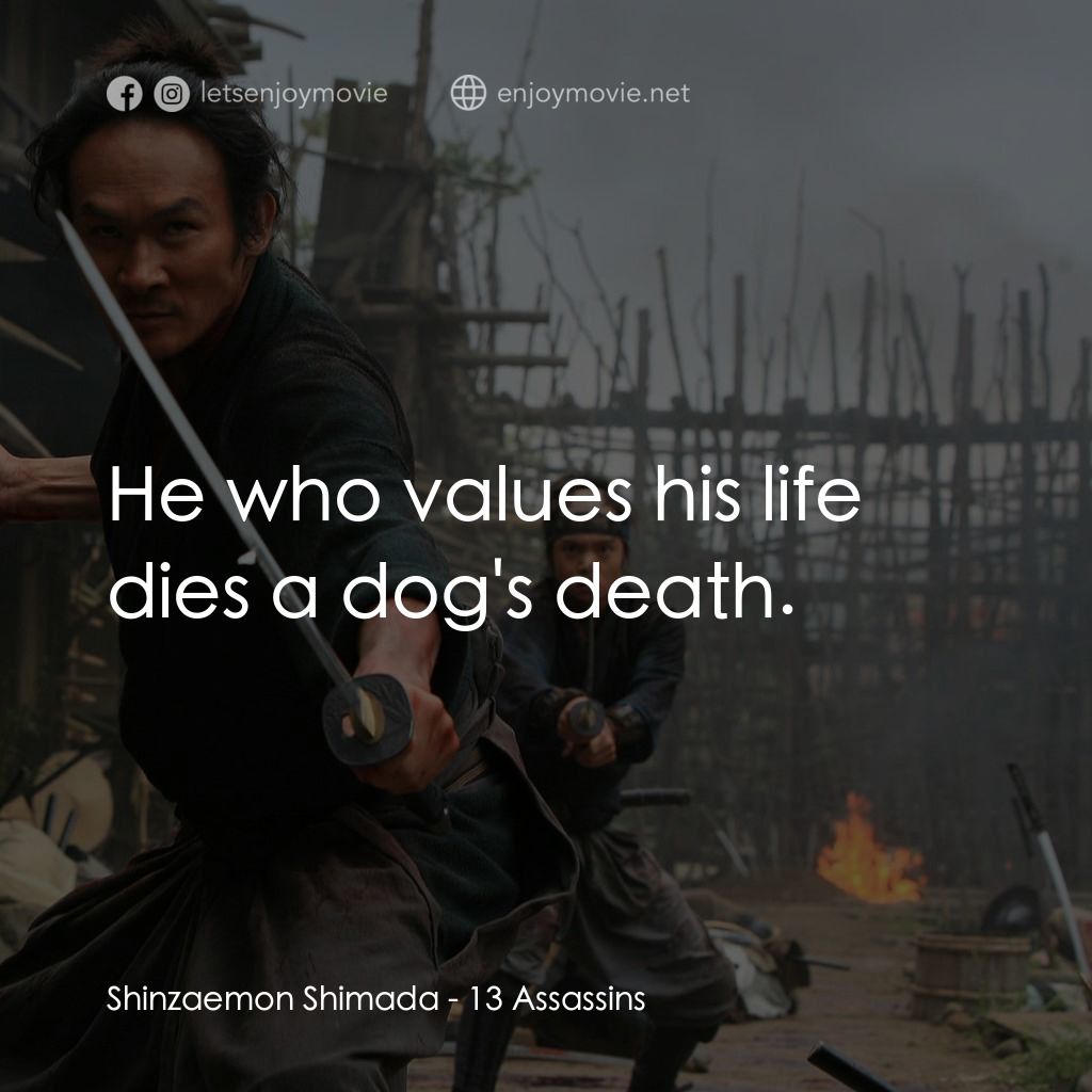 十三刺客電影對白：Shinzaemon Shimada: He who values his life dies a dog's death.