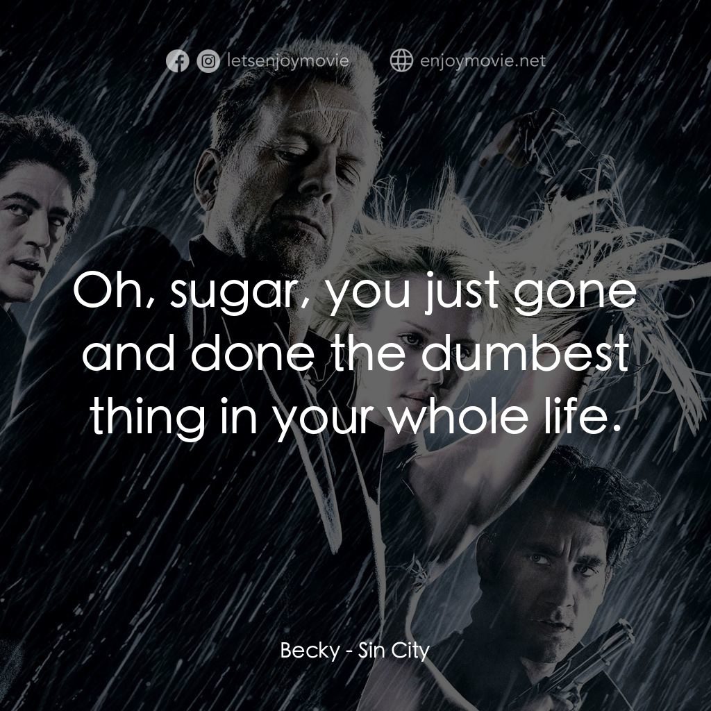 罪惡城電影對白：Becky: Oh, sugar, you just gone and done the dumbest thing in your whole life.