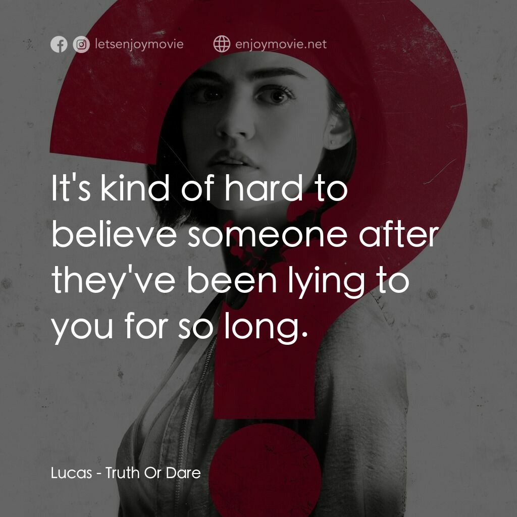 死神遊戲 : Truth Or Dare電影對白：Lucas:  It's kind of hard to believe someone after they've been lying to you for 