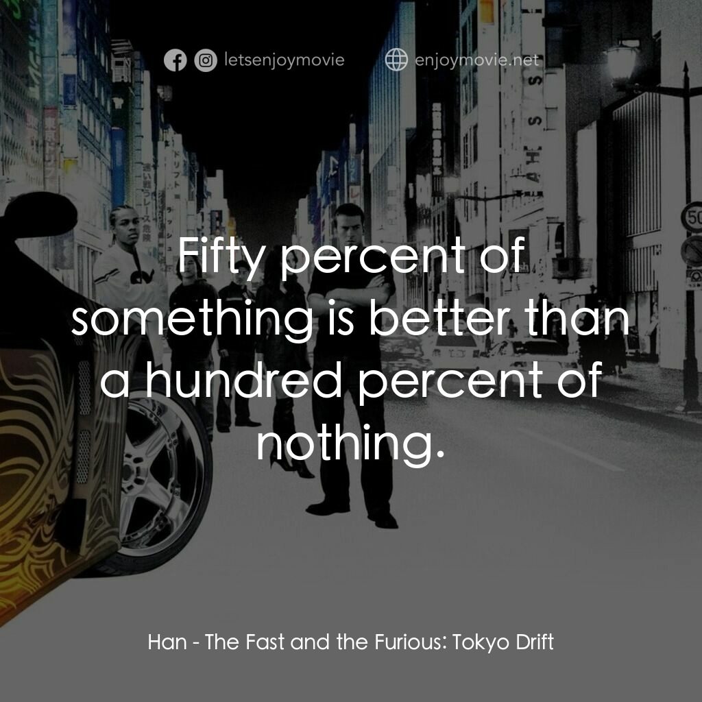 狂野極速：飄移東京電影對白：Han:  Fifty percent of something is better than a hundred percent of nothing.