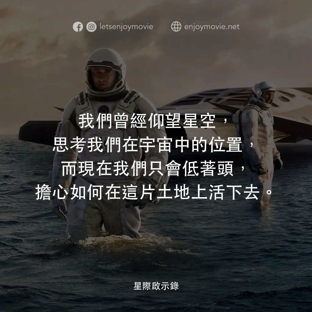 星際啟示錄電影對白：我們曾經仰望星空，思考我們在宇宙中的位置，而現在我們只會低著頭，擔心如何在這片土地上活下去。