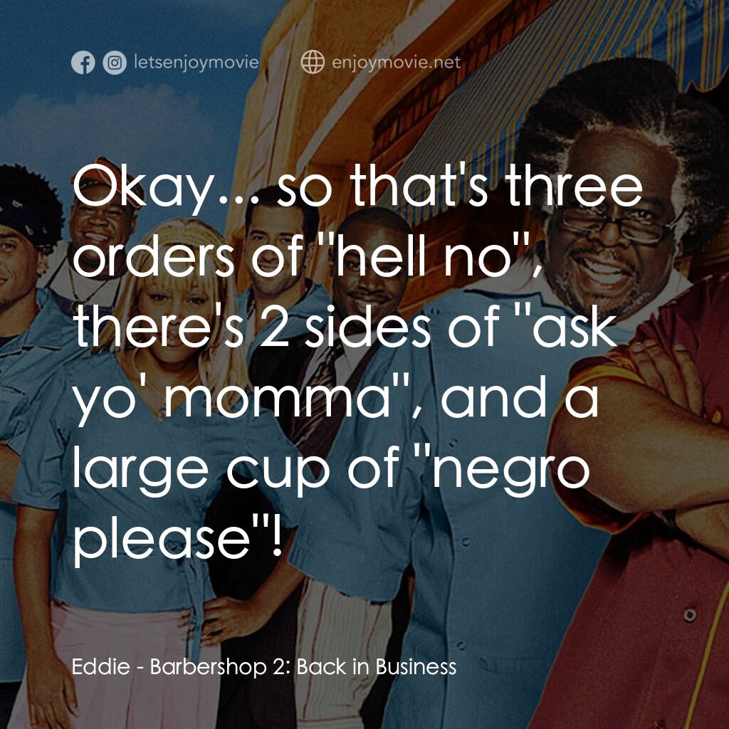 Barbershop 2: Back In Business電影對白：Eddie:  Okay... so that's three orders of 