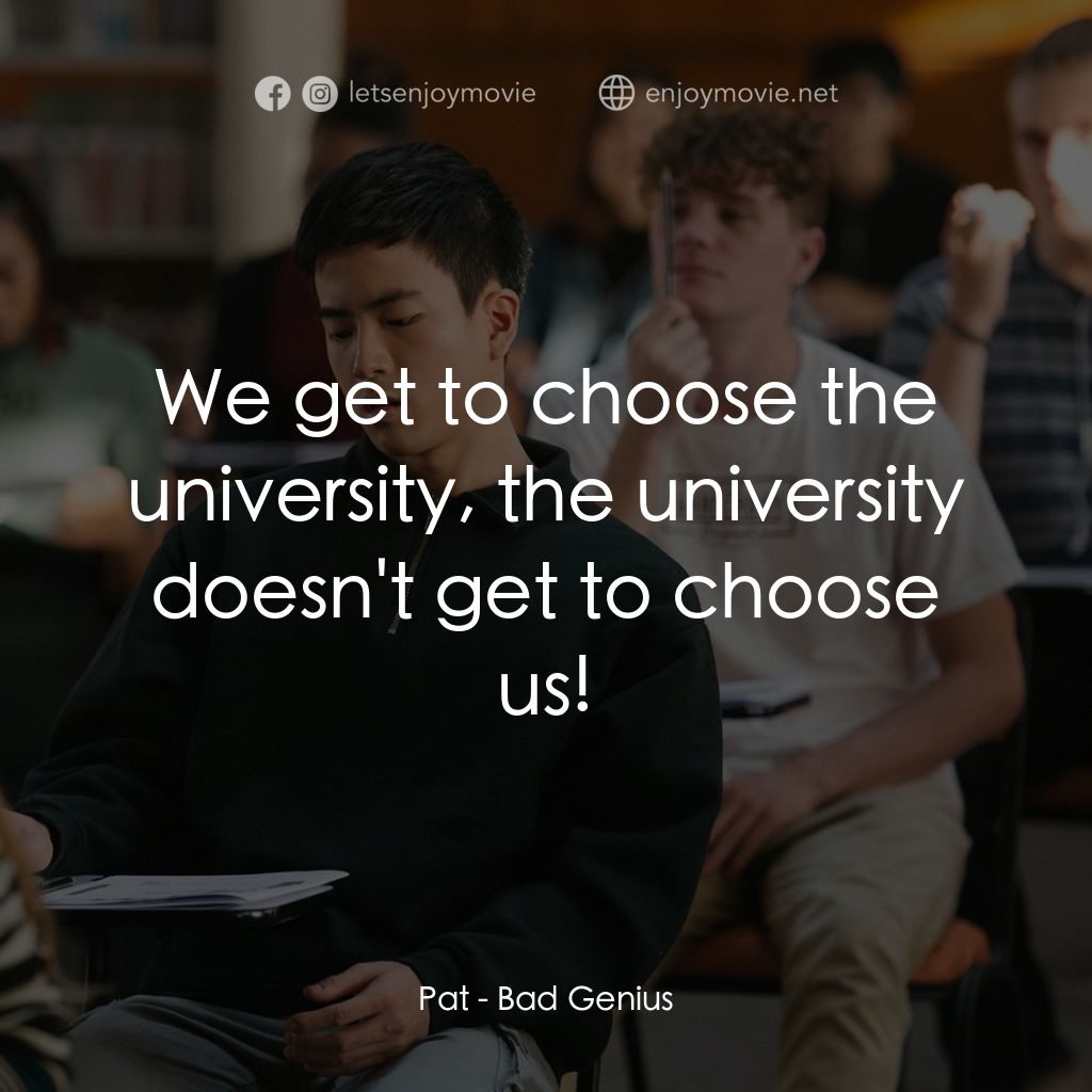 模犯生電影對白：Pat: We get to choose the university, the university doesn't get to choose us!