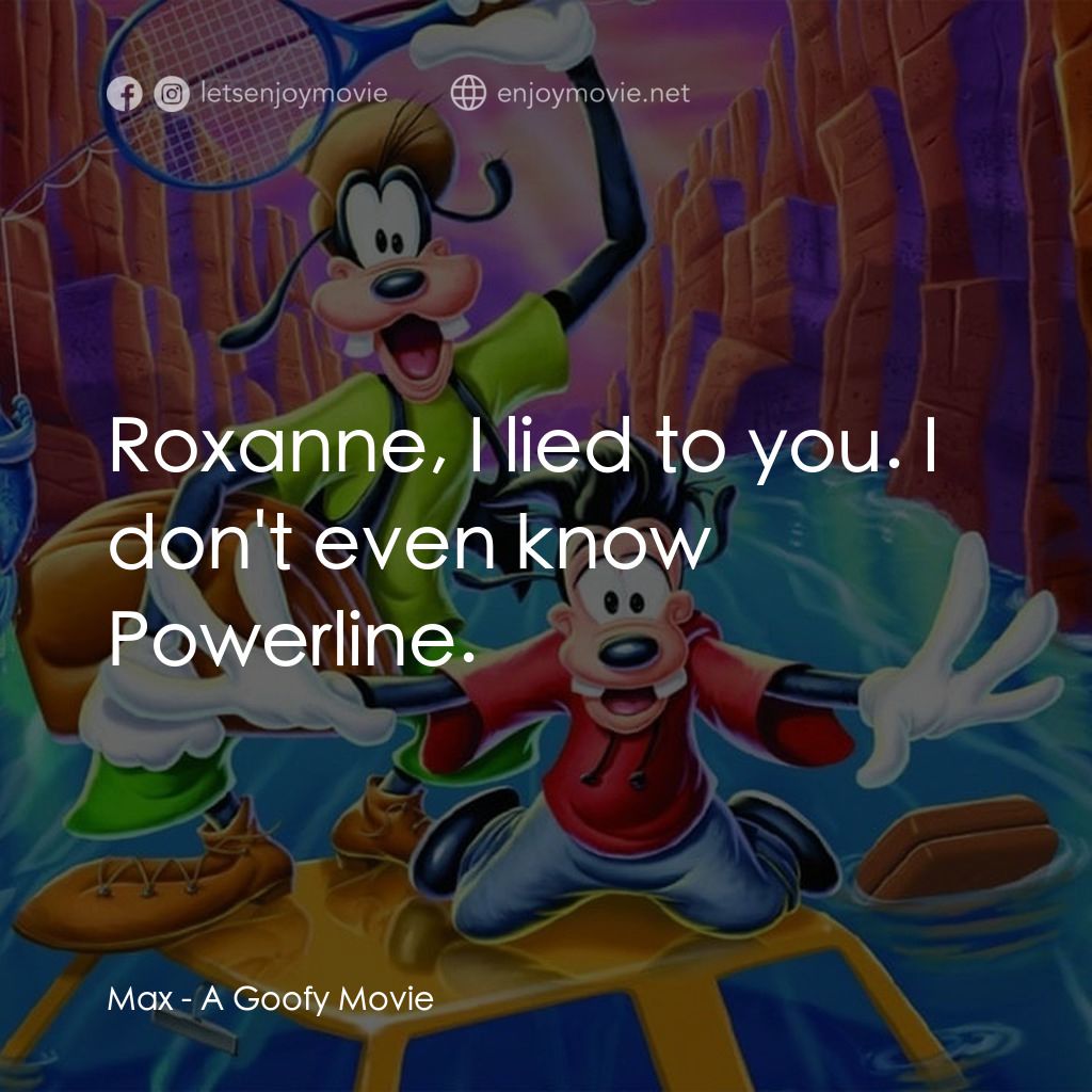 高飛電影電影對白：Max: Roxanne, I lied to you. I don't even know Powerline.