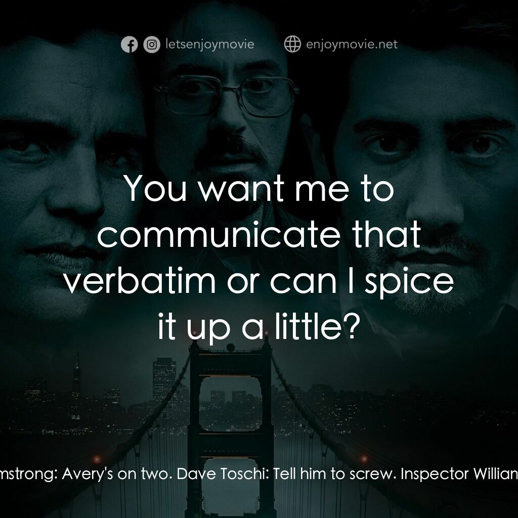 索命黃道帶電影對白：Inspector William Armstrong:  Avery's on two. Dave Toschi:  Tell him to screw. In