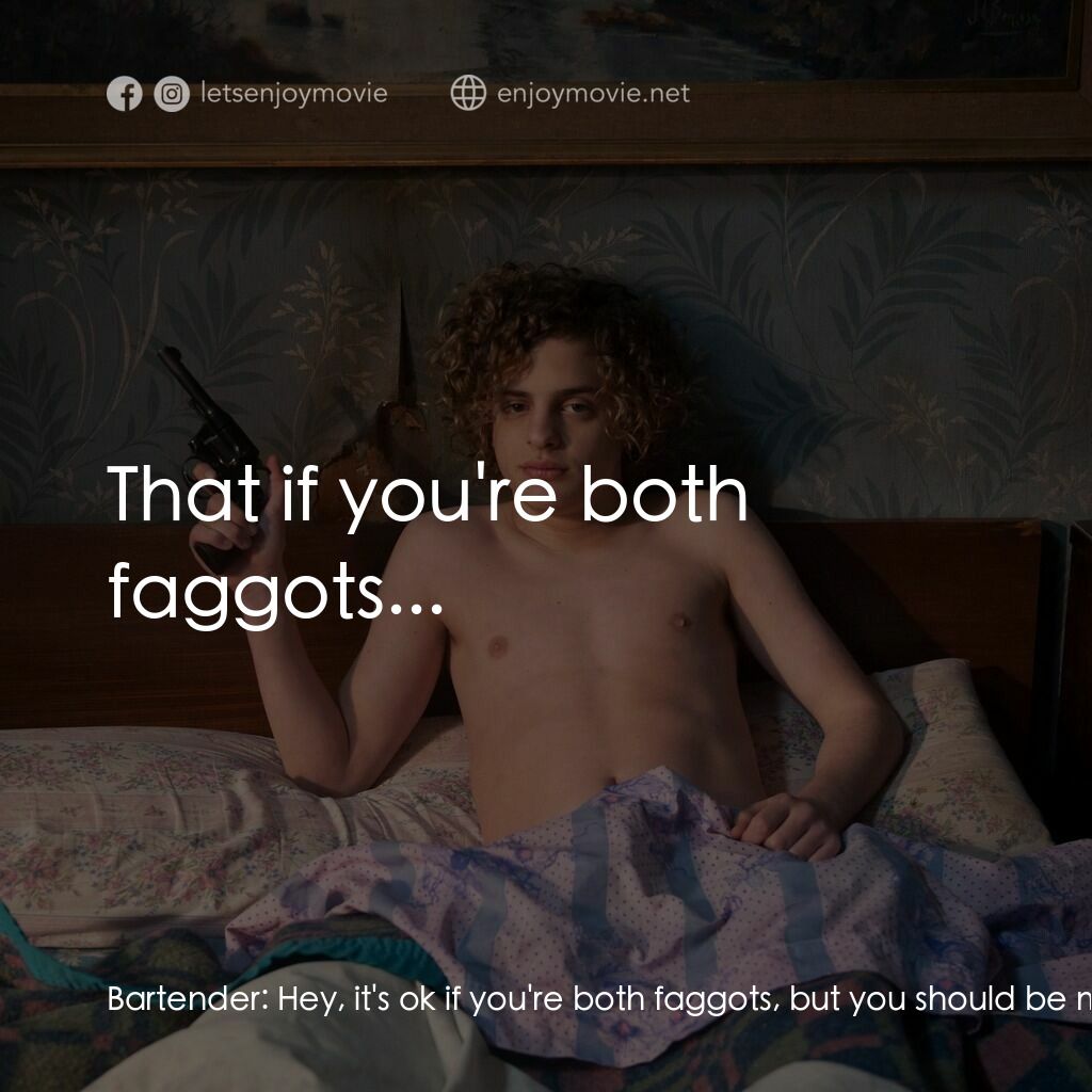 愛殺罪天使電影對白：Bartender:  Hey, it's ok if you're both faggots, but you should be more discrete.