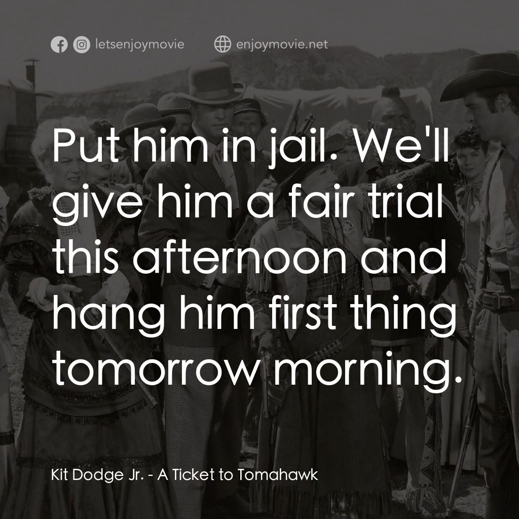 A Ticket to Tomahawk電影對白：Kit Dodge Jr.: Put him in jail. We'll give him a fair trial this afternoon and ha
