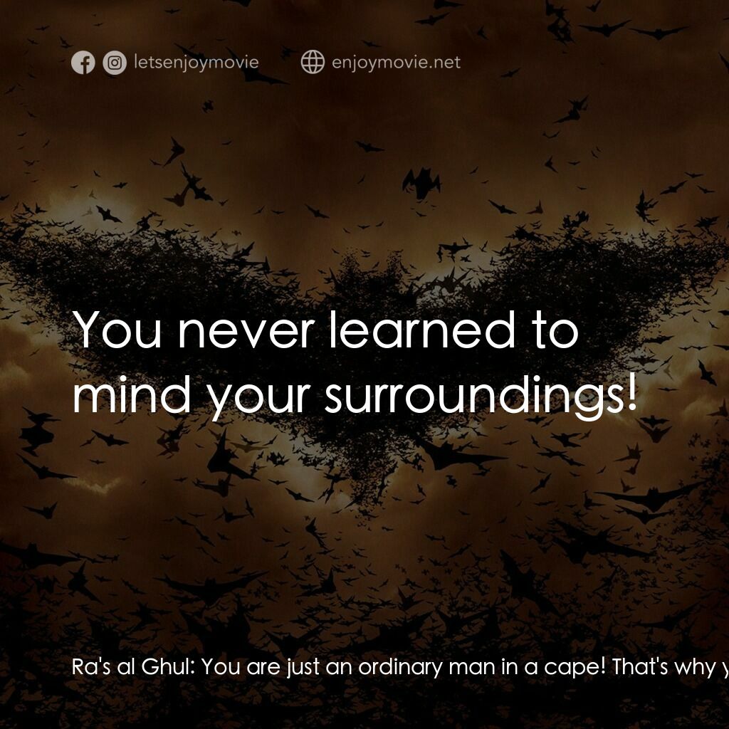 蝙蝠俠—俠影之謎電影對白：Ra's al Ghul:  You are just an ordinary man in a cape! That's why you couldn't fi