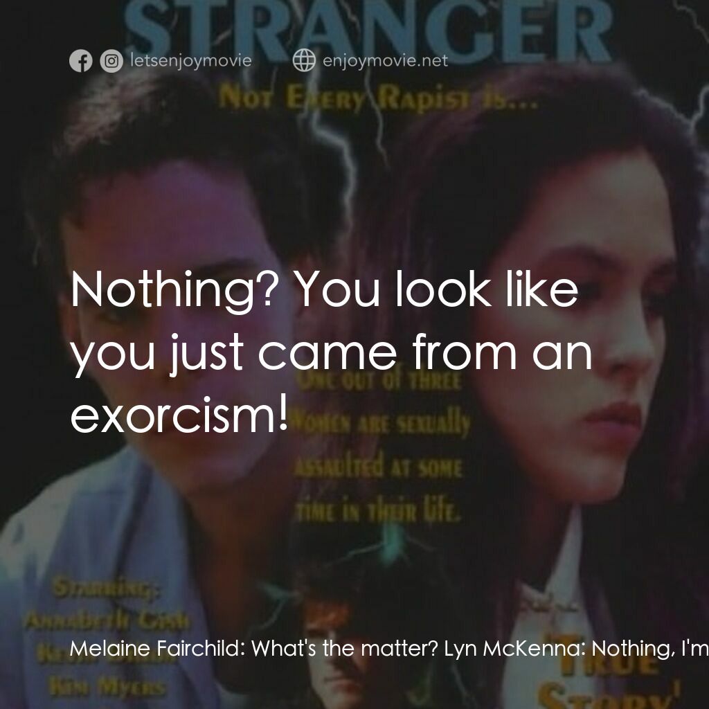 強奸之戀電影對白：Melaine Fairchild:  What's the matter? Lyn McKenna:  Nothing, I'm fine... Melaine