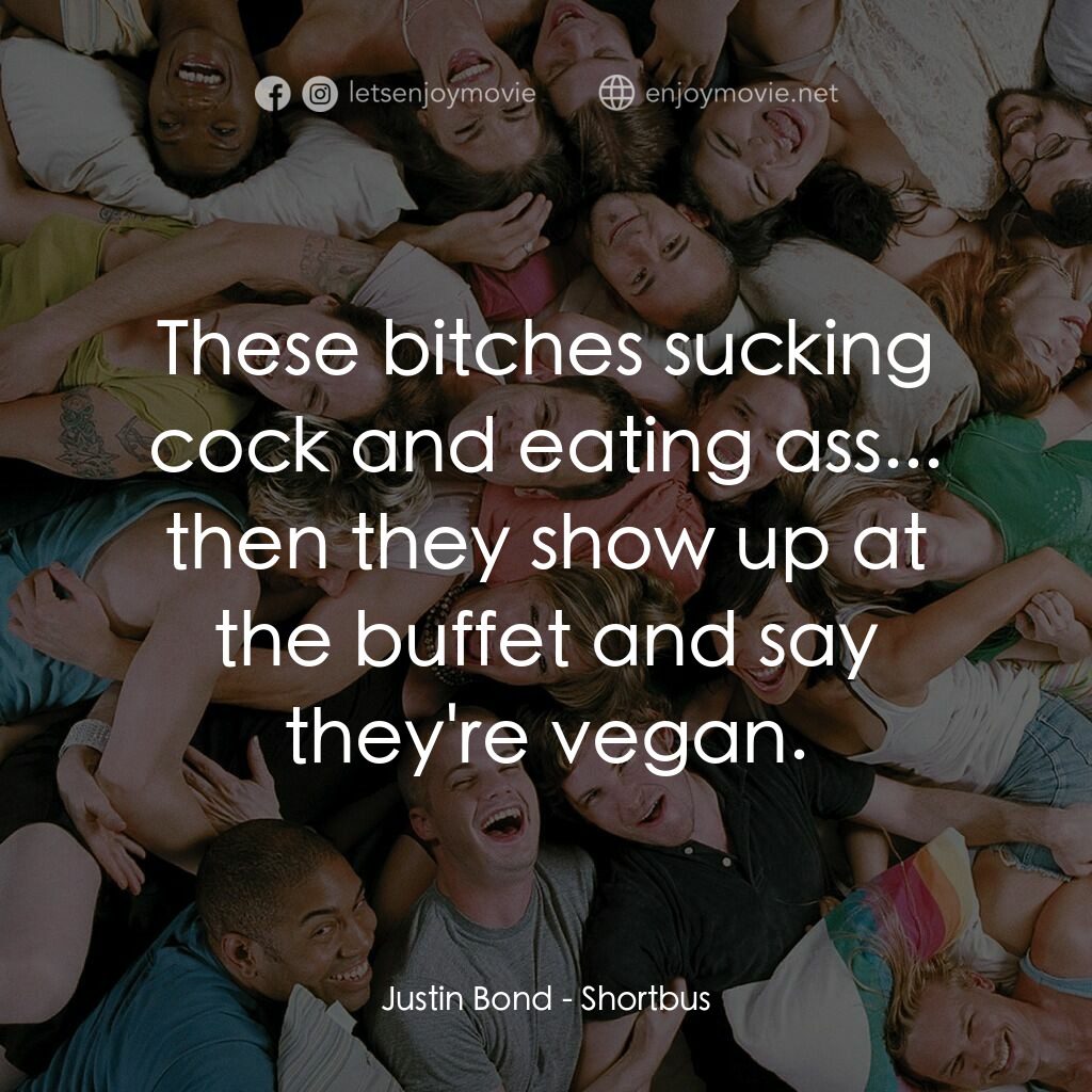 性愛巴士電影對白：Justin Bond:  These bitches sucking cock and eating ass... then they show up at t