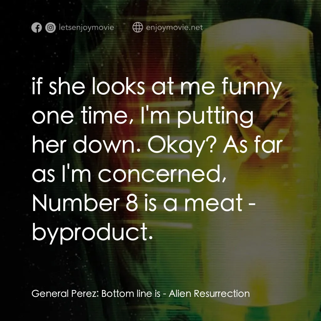 異形4：浴火重生電影對白：General Perez:  Bottom line is:  if she looks at me funny one time, I'm putting h