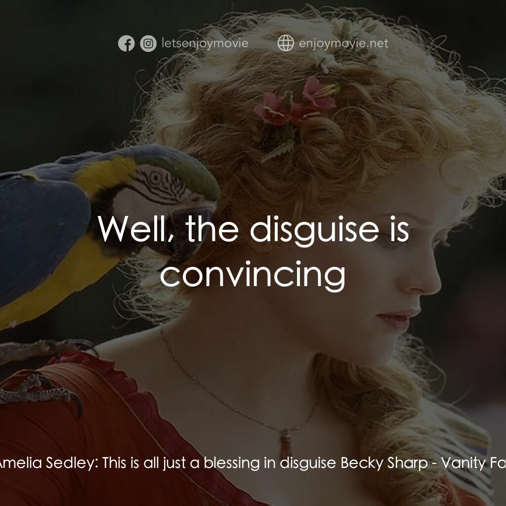 浮華新世界電影對白：Amelia Sedley:  This is all just a blessing in disguise Becky Sharp:  Well, the d