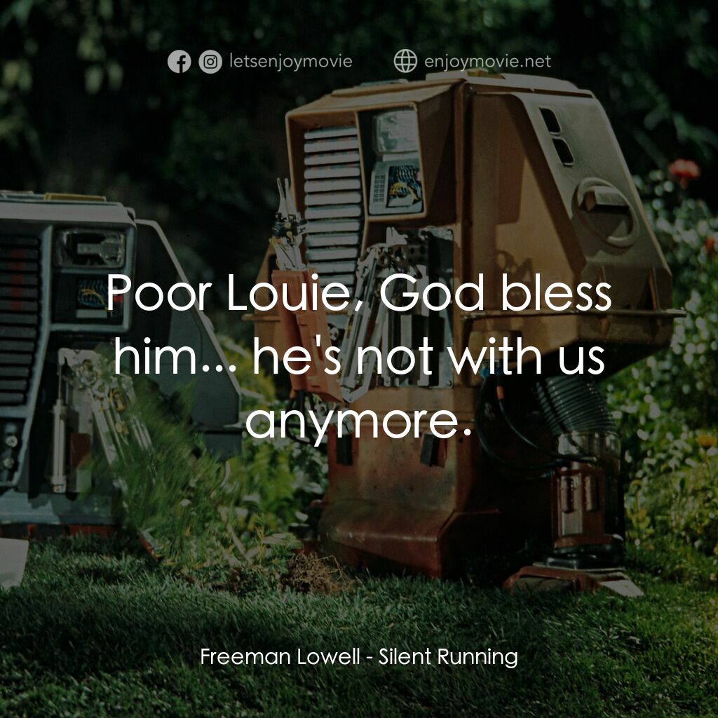 Silent Running電影對白：Freeman Lowell:  Poor Louie, God bless him... he's not with us anymore.