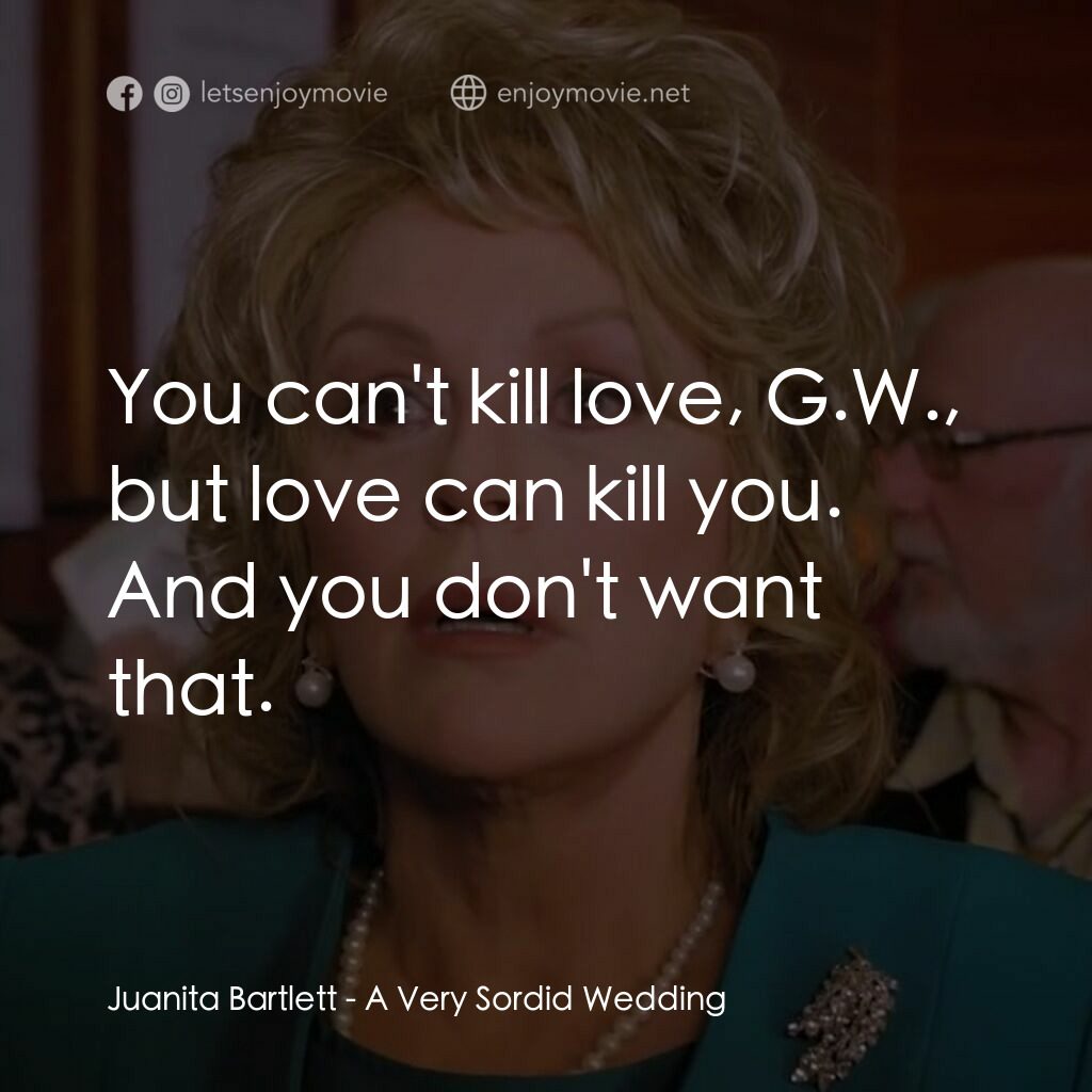 一場糟糕的婚禮電影對白：Juanita Bartlett:  You can't kill love, G.W., but love can kill you. And you don'