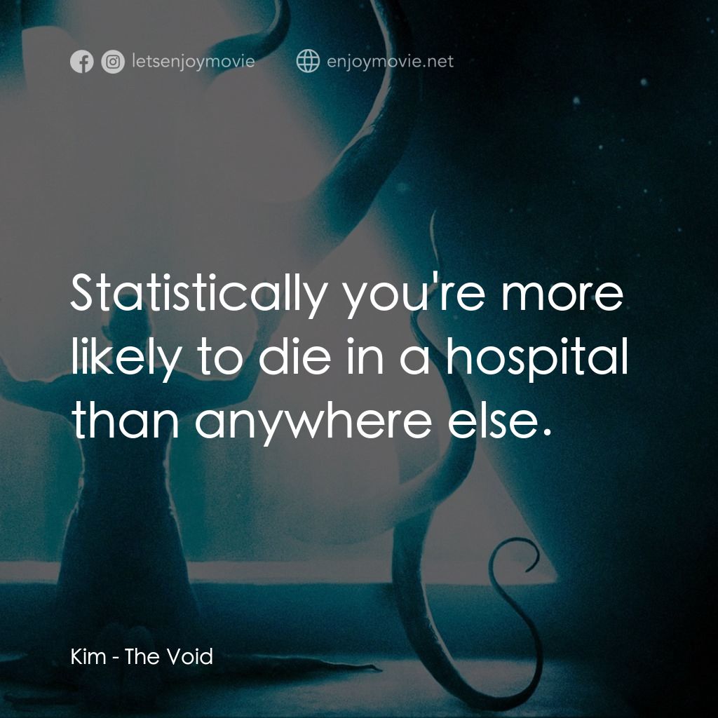恐懼虛空電影對白：Kim: Statistically you're more likely to die in a hospital than anywhere else.