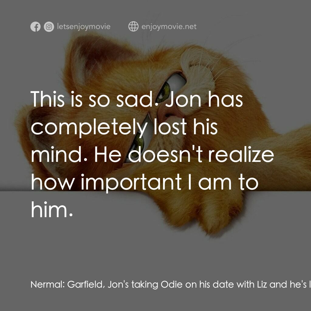 加菲貓電影對白：Nermal:  Garfield, Jon's taking Odie on his date with Liz and he's leaving you be