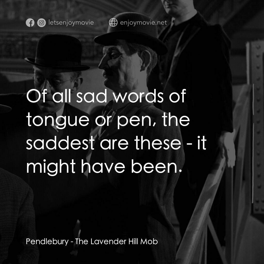 The Lavender Hill Mob電影對白：Pendlebury:  Of all sad words of tongue or pen, the saddest are these - it might 