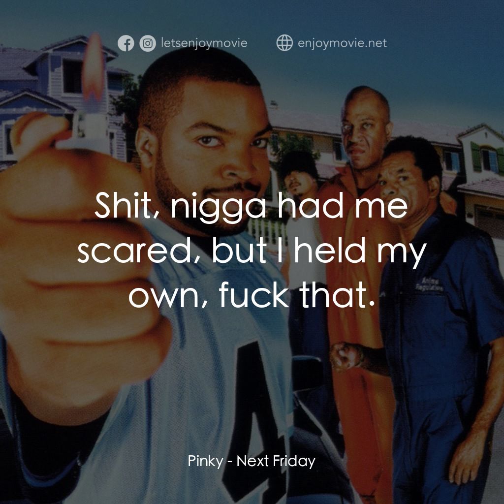 下個週五電影對白：Pinky: Shit, nigga had me scared, but I held my own, fuck that.