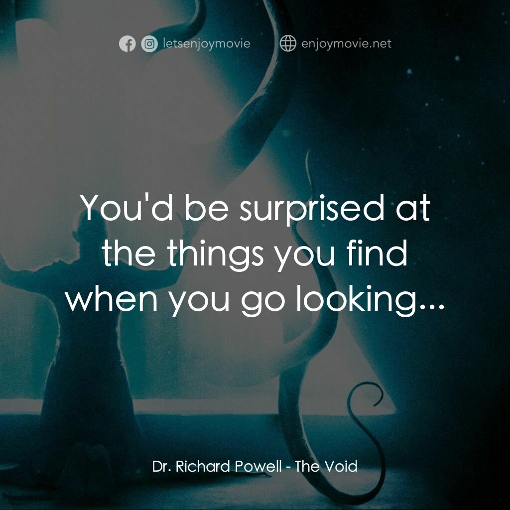 恐懼虛空電影對白：Dr. Richard Powell:  You'd be surprised at the things you find when you go lookin