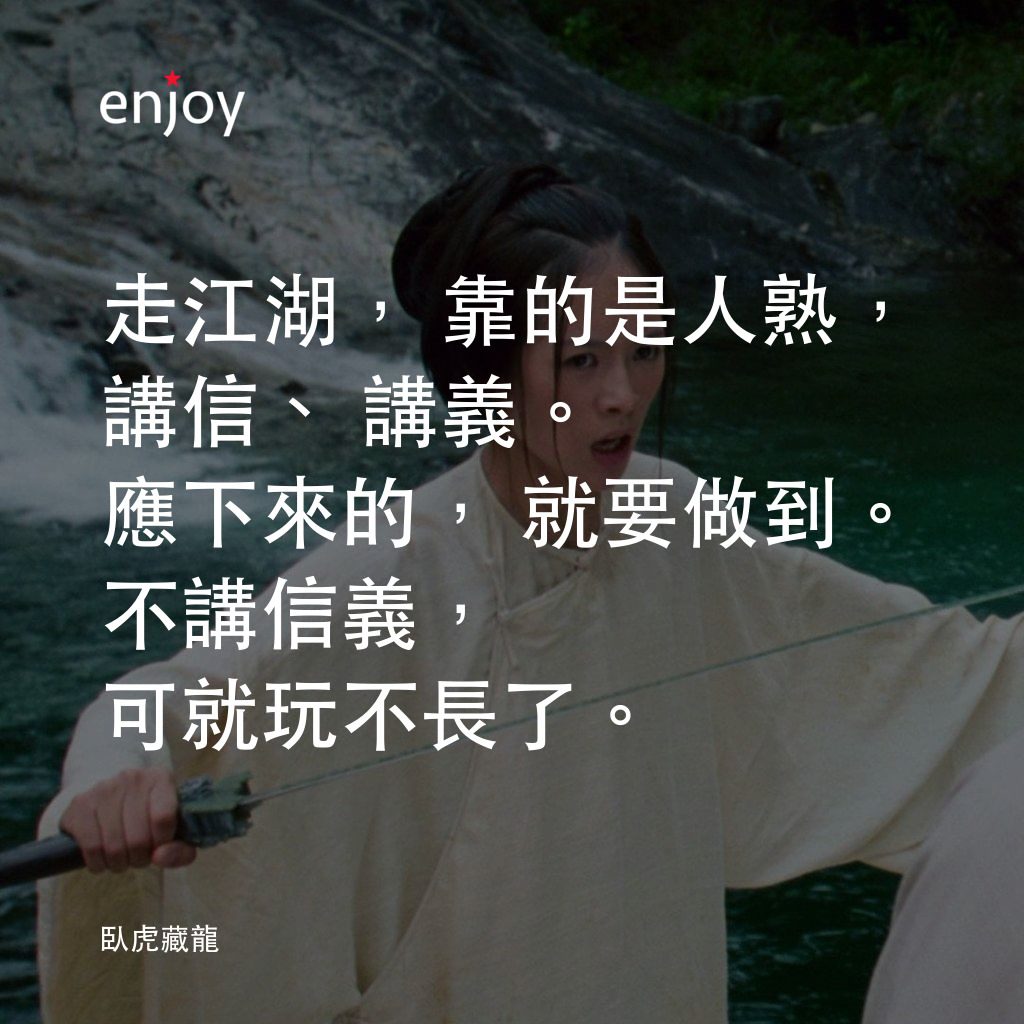 臥虎藏龍電影對白：走江湖，靠的是人熟，講信、講義。應下來的，就要做到。不講信義，可就玩不長了。