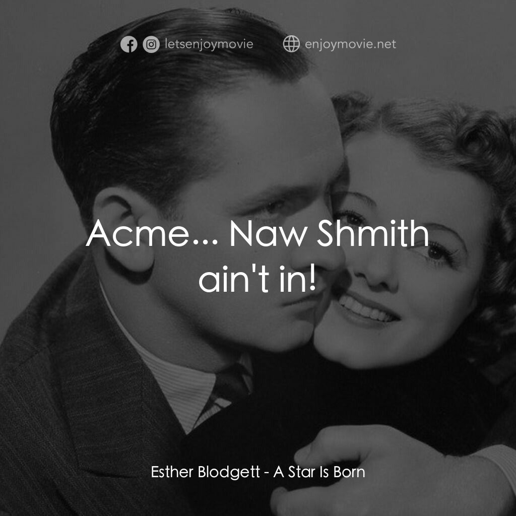 A Star Is Born電影對白：Esther Blodgett:  Acme... Naw Shmith ain't in!