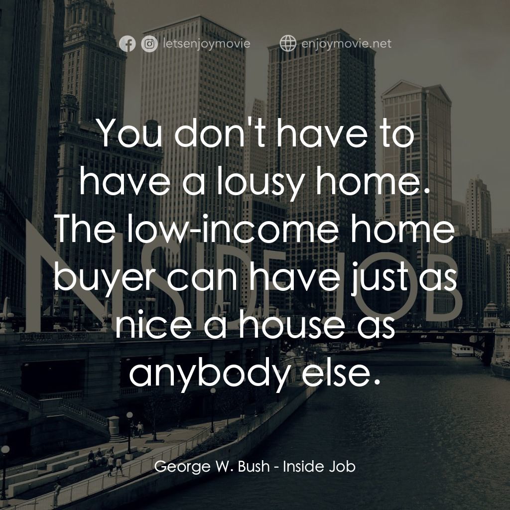 黑金風暴電影對白：George W. Bush: You don't have to have a lousy home. The low-income home buyer ca