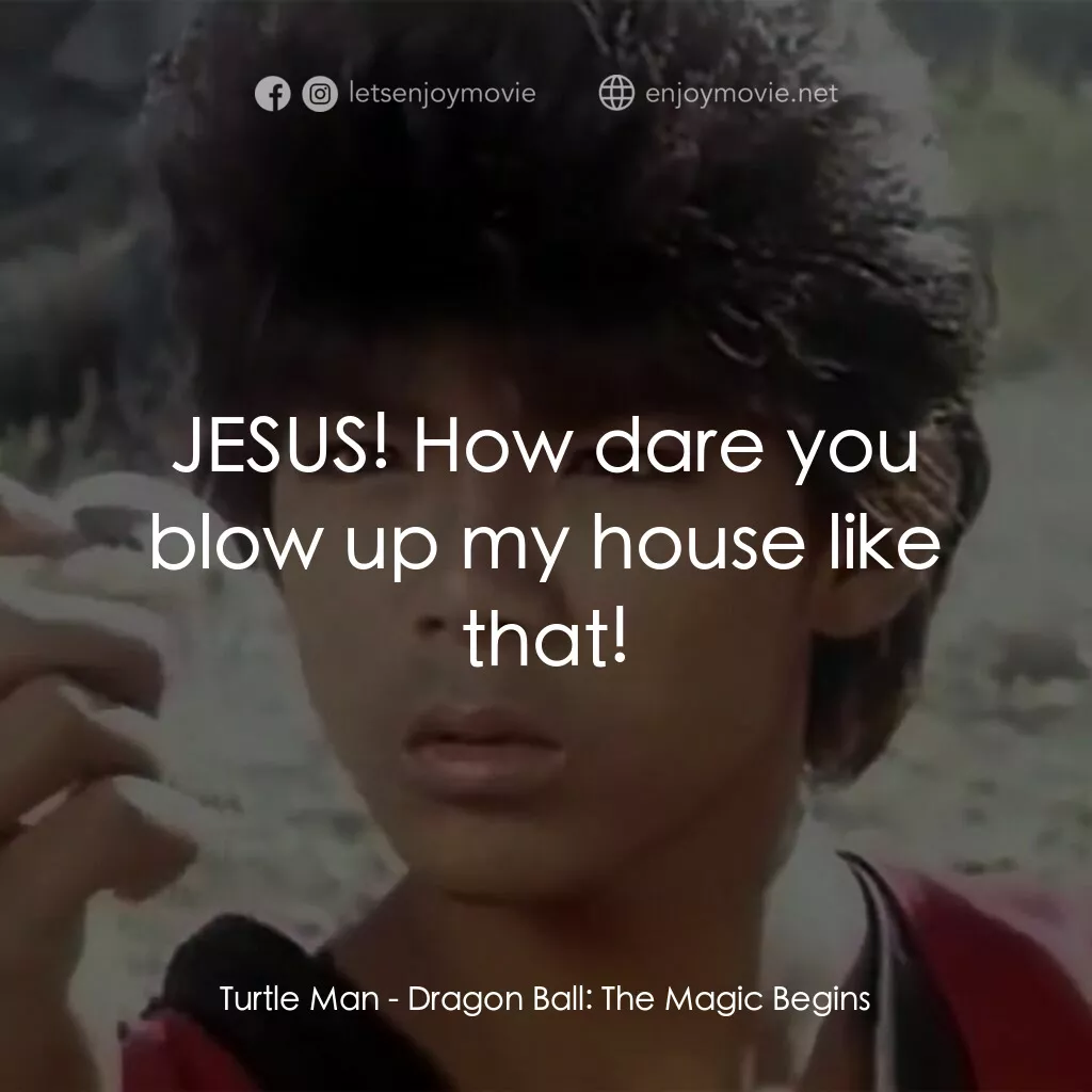 新七龍珠電影對白：Turtle Man:  JESUS! How dare you blow up my house like that!
